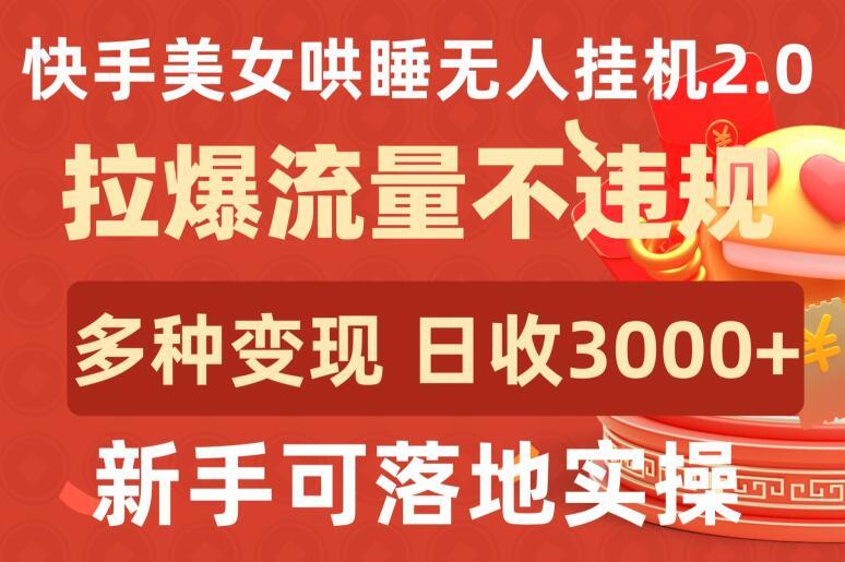 快手美女哄睡无人挂机2.0.拉爆流量不违规，多种变现途径，日收3000+，新手可落地实操【揭秘】-千优网创