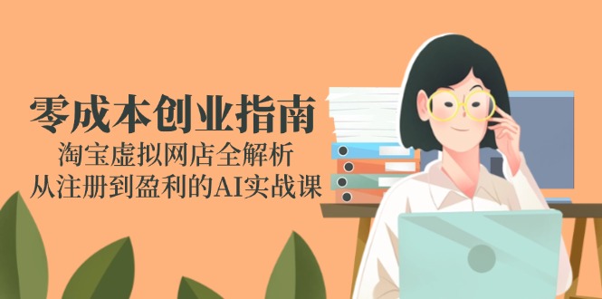 零成本创业指南:淘宝虚拟网店全解析,从注册到盈利的AI实战课-千优网创