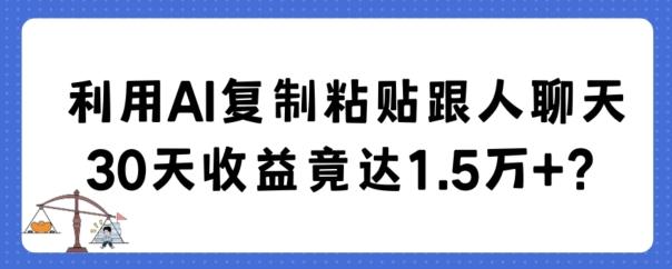 利用AI复制粘贴跟人聊天30天收益竟达1.5万+【揭秘】-千优网创