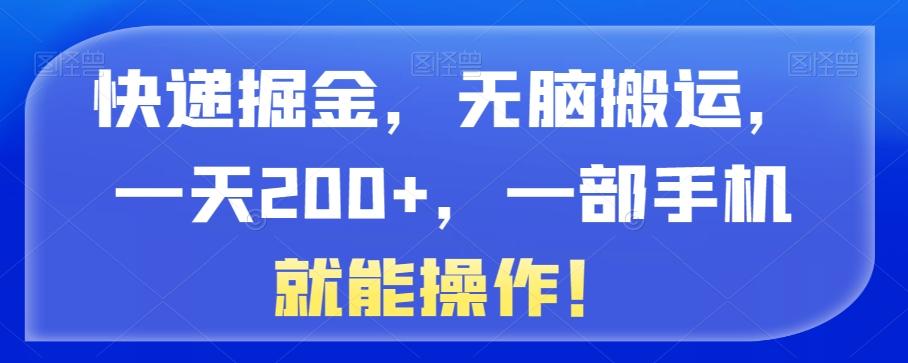 快递掘金，无脑搬运，一天200+，一部手机就能操作！-千优网创