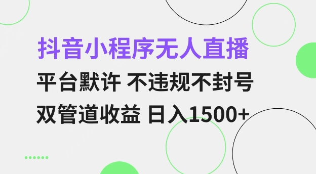 抖音小程序无人直播 平台默许 不违规不封号 双管道收益 日入多张 小白也能轻松操作【仅揭秘】-千优网创