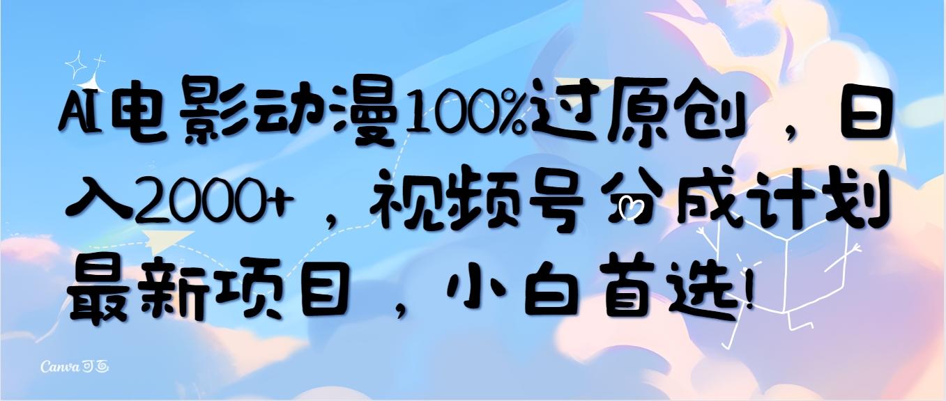 (10052期)AI电影动漫100%过原创，日入2000+，视频号分成计划最新项目，小白首选！-千优网创