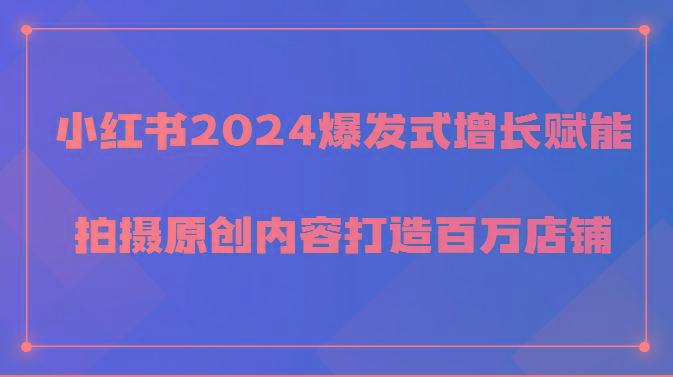 小红书2024爆发式增长赋能，拍摄原创内容打造百万店铺！-千优网创