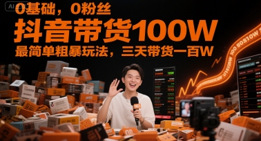 0基础，0粉丝，抖音带货100W，最简单粗暴玩法，三天带货一百W-千优网创