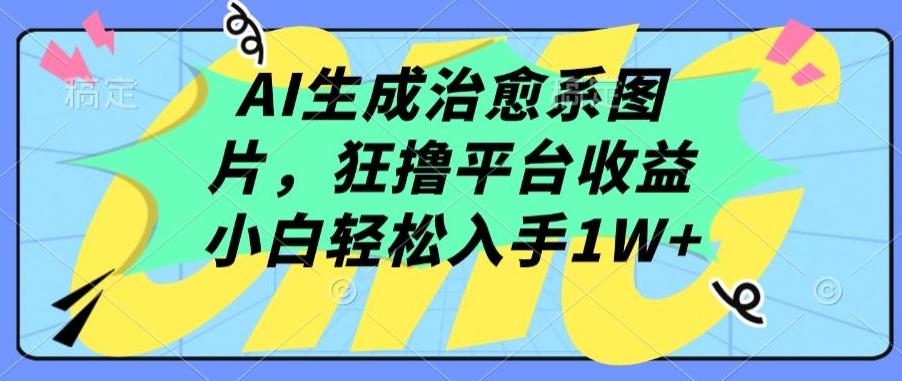 AI生成治愈系图片，狂撸平台收益，小白轻松入手1W+【揭秘】-千优网创