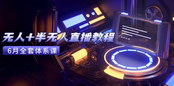无人+半无人直播教程：AI工具+场景搭建，0到1掌握核心技术(6月更新-千优网创