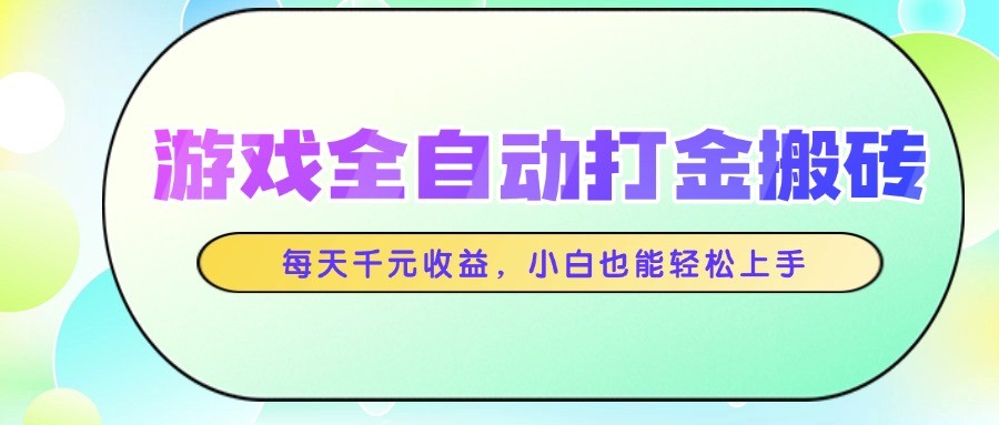 游戏全自动打金搬砖，每天千元收益，小白也能轻松上手-千优网创