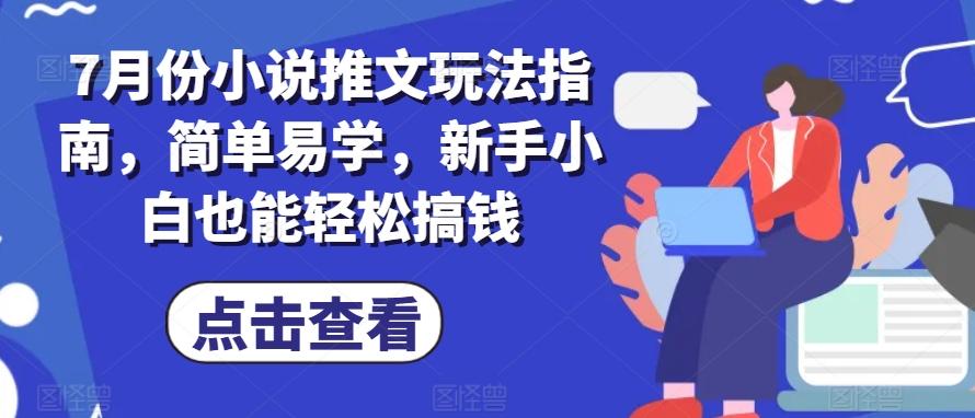 7月份小说推文玩法指南，简单易学，新手小白也能轻松搞钱-千优网创