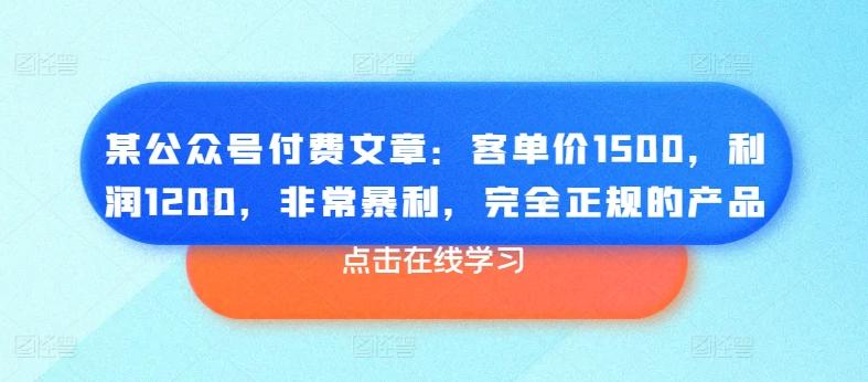 某公众号付费文章:客单价1500,利润1200,非常暴利,完全正规的产品-千优网创