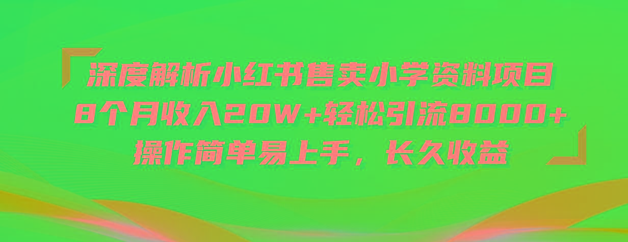 深度解析小红书售卖小学资料项目 8个月收入20W+轻松引流8000+操作简单...-千优网创