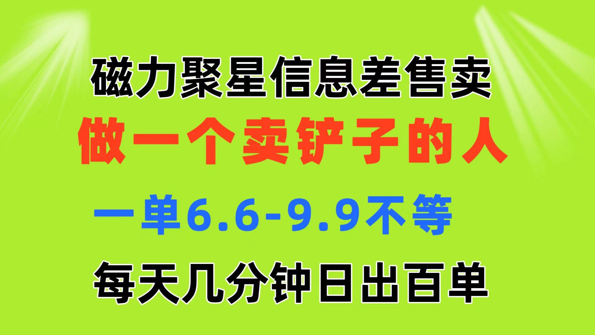 磁力聚星信息差 做一个卖铲子的人 一单6.6-4.9不等  每天几分钟 日出百单-千优网创