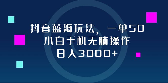 抖音蓝海玩法，一单50，小白手机无脑操作，日入3000+-千优网创