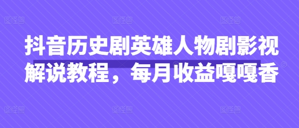 抖音历史剧英雄人物剧影视解说教程，每月收益嘎嘎香-千优网创
