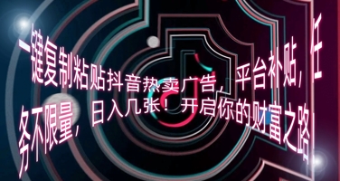 一键复制粘贴抖音热卖广告，平台补贴，任务不限量，日入几张，开启你的财富之路!-千优网创