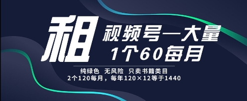 租视频号，一个60每月，2个120.纯绿色、无风险，常年租【揭秘】-千优网创