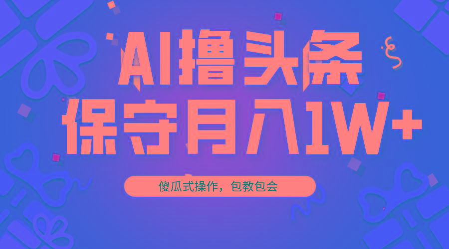 AI撸头条3天必起号，傻瓜操作3分钟1条，复制粘贴月入1W+。-千优网创